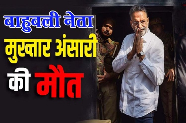 यूपी के बाहुबली नेता मुख्तार अंसारी की जेल में हार्ट अटैक से मौत