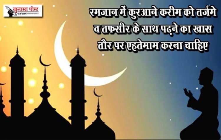 Article : रमज़ान में कुरआने करीम को तर्जमे व तफ़सीर के साथ पढ़ने का खास तौर पर एहतेमाम करना चाहिए