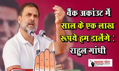  बैंक अकांउट में साल के एक लाख रूपये हम डालेंगे : राहुल गांधी