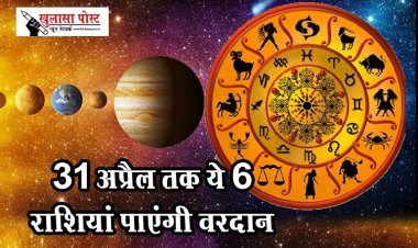 31 अप्रैल तक ये 6 राशियां पाएंगी वरदान, देखे पूरी खबर 