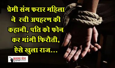 प्रेमी संग फरार महिला ने  रची अपहरण की कहानी, पति को फोन कर मांगी फिरौती, ऐसे खुला राज...