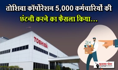 तोशिबा कॉर्पोरेशन 5,000 कर्मचारियों की छंटनी करने का फैसला किया...