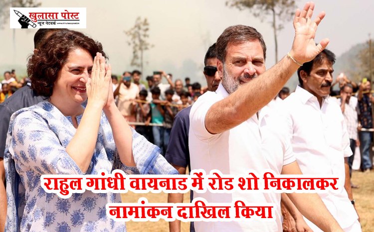 राहुल गांधी वायनाड में रोड शो निकालकर नामांकन दाखिल किया 