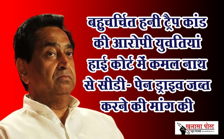 बहुचर्चित हनी ट्रैप कांड की आरोपी युवतियां हाई कोर्ट में कमल नाथ से सीडी- पेन ड्राइव जब्त करने की मांग की