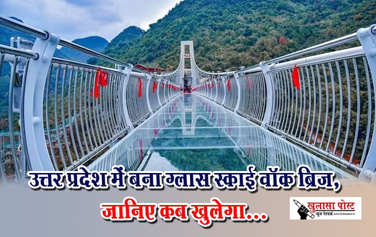 उत्तर प्रदेश में बना ग्लास स्काई वॉक ब्रिज,  जानिए कब खुलेगा...
