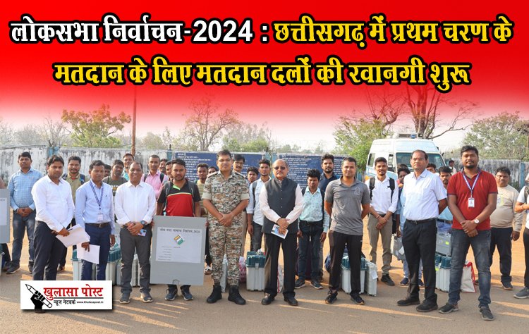 लोकसभा निर्वाचन-2024 : छत्तीसगढ़ में प्रथम चरण के मतदान के लिए मतदान दलों की रवानगी शुरू