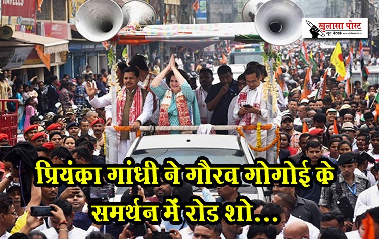 प्रियंका गांधी ने गौरव गोगोई के समर्थन में रोड शो...