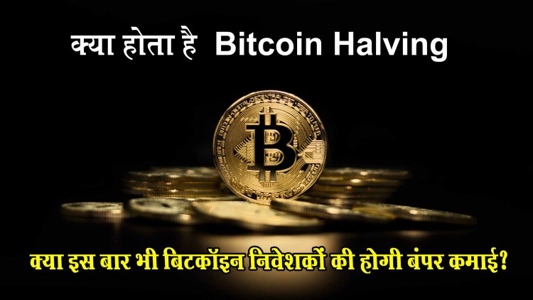 Bitcoin Halving Event क्या होता है, क्या इस बार भी बिटकॉइन निवेशकों की होगी बंपर कमाई?