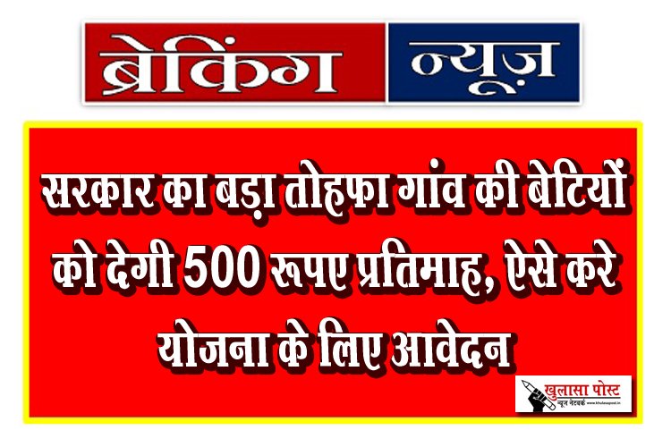 सरकार का बड़ा तोहफा गांव की बेटियों को देगी 500 रूपए प्रतिमाह, ऐसे करे योजना के लिए आवेदन