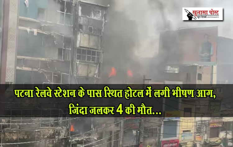 Fire Accident News : पटना रेलवे स्टेशन के पास स्थित होटल में लगी भीषण आग, जिंदा जलकर 4 की मौत...