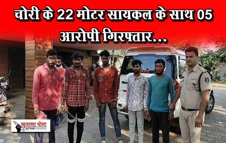 चोरी के 22 मोटर सायकल के साथ 05 आरोपी गिरफ्तार...