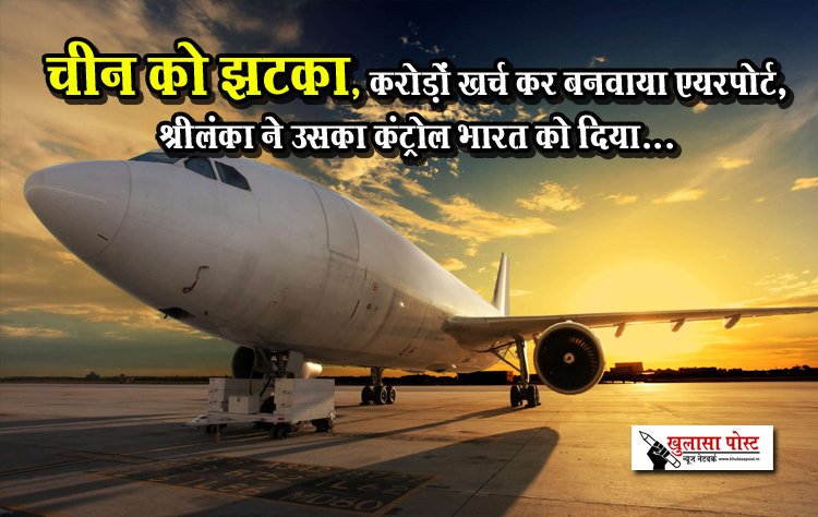 चीन को झटका, करोड़ों खर्च कर बनवाया एयरपोर्ट,श्रीलंका ने उसका कंट्रोल भारत को दिया...