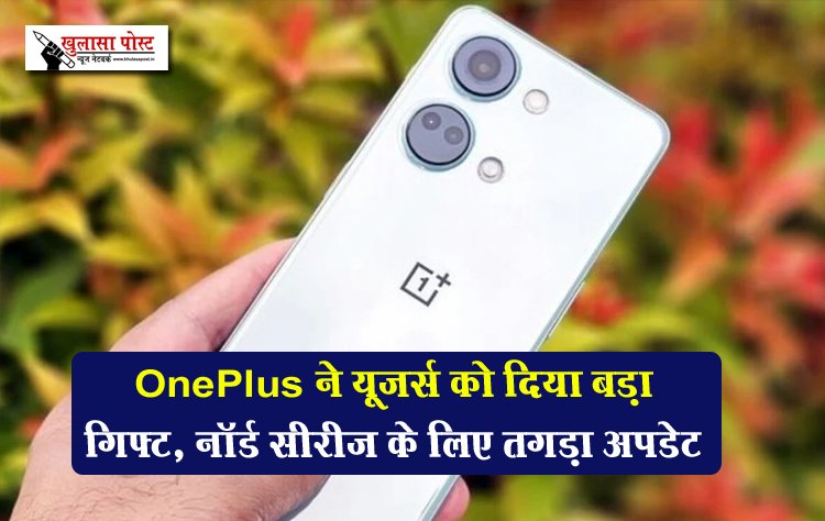 OnePlus ने यूजर्स को दिया बड़ा गिफ्ट, नॉर्ड सीरीज के लिए तगड़ा अपडेट