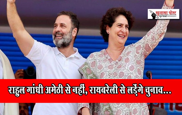 राहुल गांधी अमेठी से नहीं, रायबरेली से लड़ेंगे चुनाव...