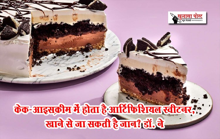 केक-आइसक्रीम में होता है आर्टिफिशियल स्‍वीटनर, खाने से जा सकती है जान? डॉ. ने