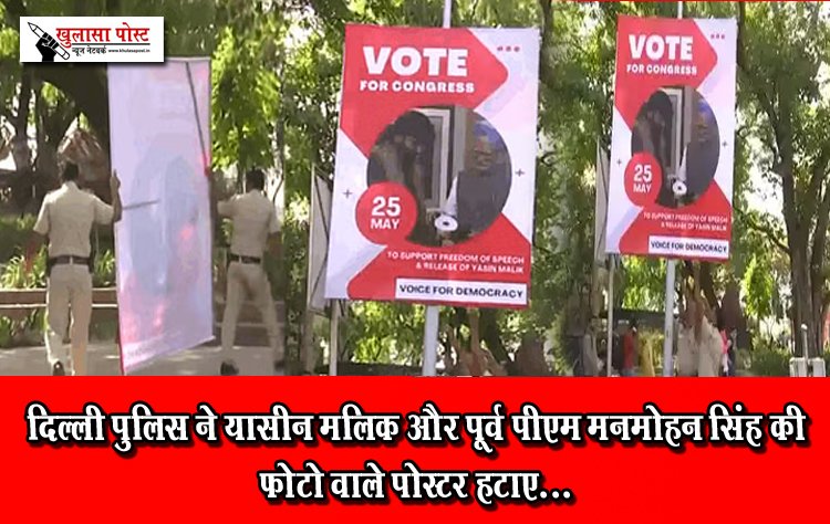 दिल्ली पुलिस ने यासीन मलिक और पूर्व पीएम मनमोहन सिंह की फोटो वाले पोस्टर हटाए...