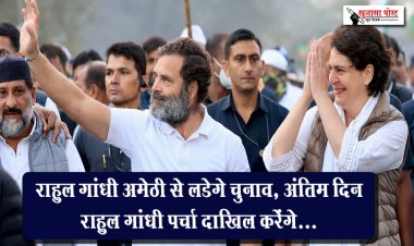 राहुल गांधी अमेठी से लड़ेंगे चुनाव, अंतिम दिन राहुल गांधी पर्चा दाखिल करेंगे...