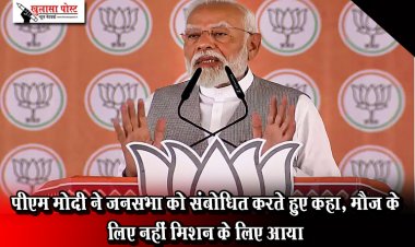 पीएम मोदी ने जनसभा को संबोधित करते हुए कहा, मौज के लिए नहीं मिशन के लिए आया