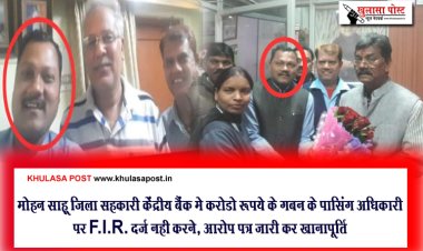 मोहन साहू जिला सहकारी केंद्रीय बैंक मे करोडो रूपये के गबन के पासिंग अधिकारी पर F.I.R. दर्ज नही करने, आरोप पत्र जारी कर खानापूर्ति 