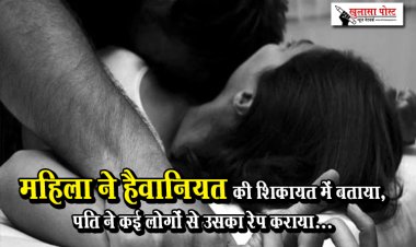 महिला ने हैवानियत की शिकायत में बताया, पति ने कई लोगों से उसका रेप कराया...