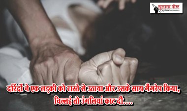 दरिंदों ने एक लड़की को रास्ते से उठाया और उसके साथ गैंगरेप किया, चिल्लई तो उंगलियां काट दीं....
