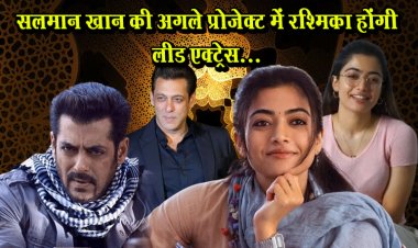 सलमान खान की अगले प्रोजेक्ट में रश्मिका होंगी लीड एक्ट्रेस...
