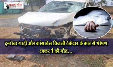इन्नोवा गाड़ी और कांसाबेल बिजली ठेकेदार के कार से भीषण टक्कर 1 की मौत... 