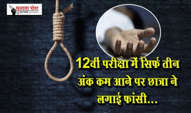 12वीं परीक्षा में सिर्फ तीन अंक कम आने पर छात्रा ने लगाई फांसी...