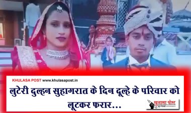 लुटेरी दुल्हन सुहागरात के दिन दूल्हे के परिवार को लूटकर फरार...