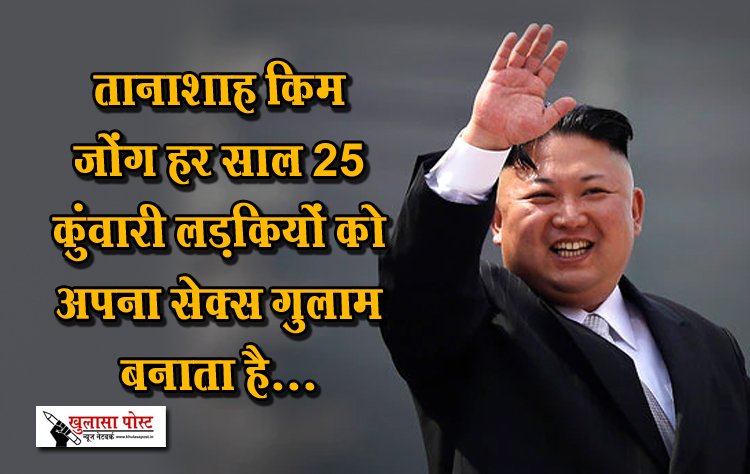 तानाशाह किम जोंग हर साल 25 कुंवारी लड़कियों को अपना सेक्स गुलाम बनाता है...