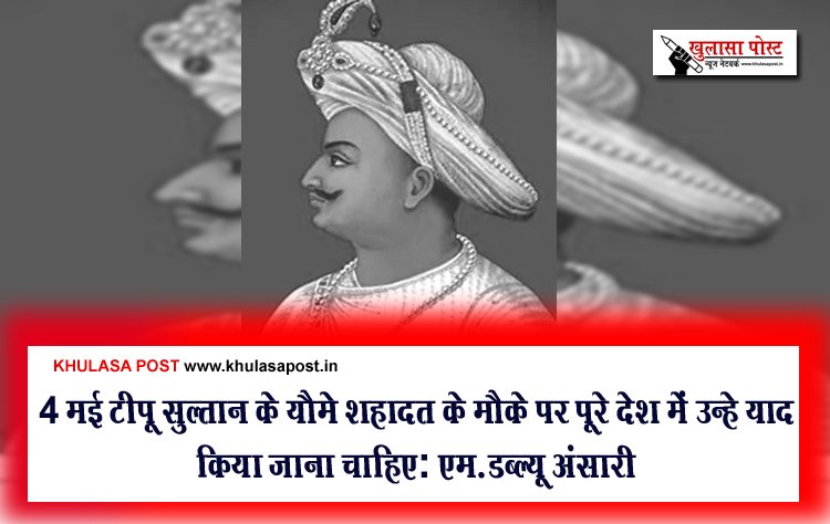 4 मई टीपू सुल्तान के यौमे शहादत के मौके पर पूरे देश में उन्हे याद किया जाना चाहिए: एम.डब्ल्यू अंसारी