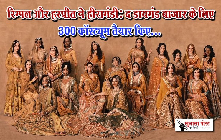  रिम्पल और हरप्रीत ने हीरामंडी: द डायमंड बाजार के लिए 300 कॉस्ट्यूम तैयार किए...