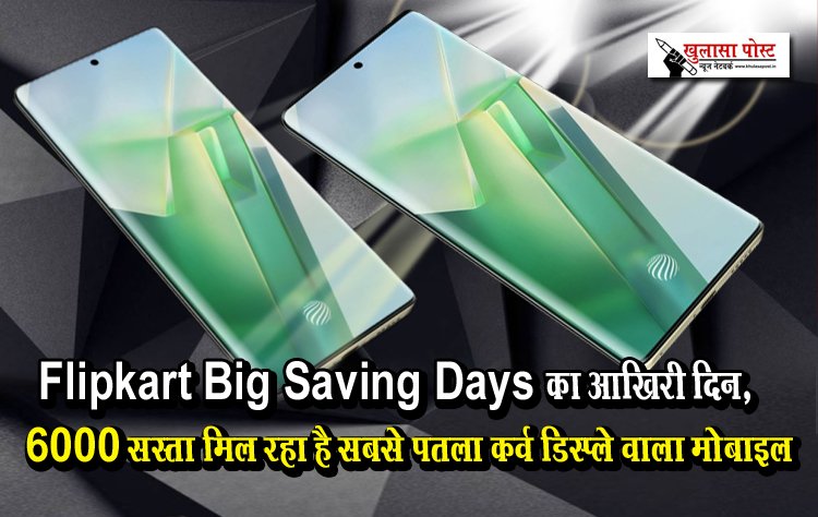 Flipkart Big Saving Days का आखिरी दिन, 6000 सस्ता मिल रहा है सबसे पतला कर्व डिस्प्ले वाला मोबाइल...