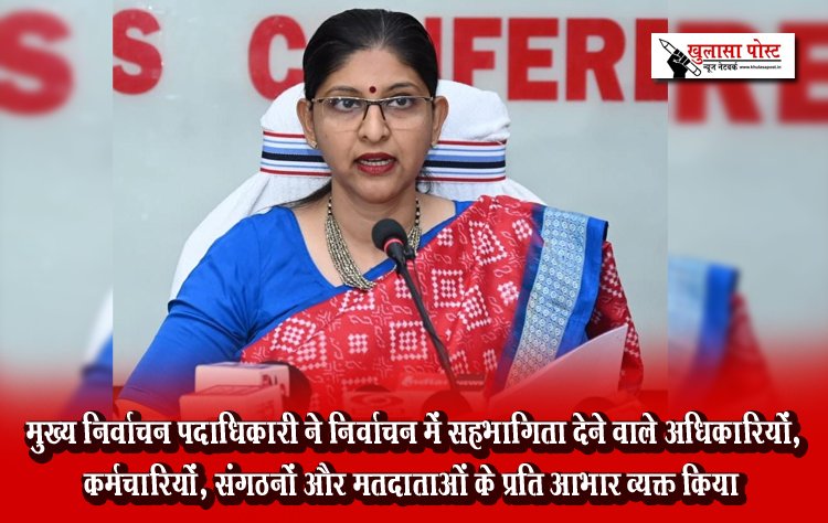 मुख्य निर्वाचन पदाधिकारी ने निर्वाचन में सहभागिता देने वाले अधिकारियों, कर्मचारियों, संगठनों और मतदाताओं के प्रति आभार व्यक्त किया