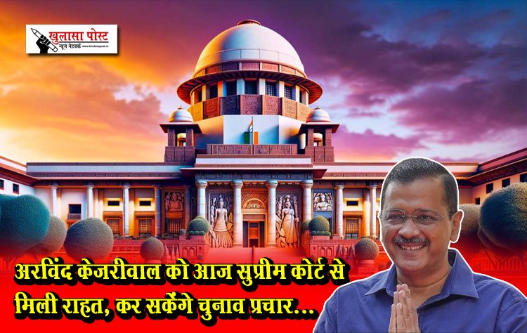 अरविंद केजरीवाल को आज सुप्रीम कोर्ट से मिली राहत, कर सकेंगे चुनाव प्रचार...