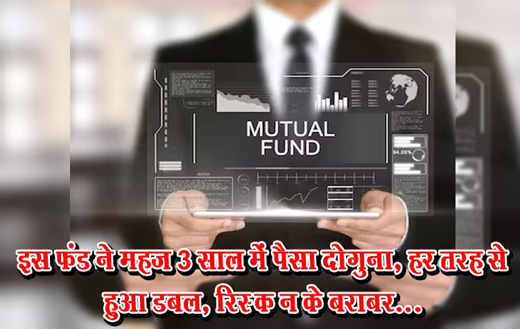 इस फंड ने महज 3 साल में पैसा दोगुना, हर तरह से हुआ डबल, रिस्‍क न के बराबर...