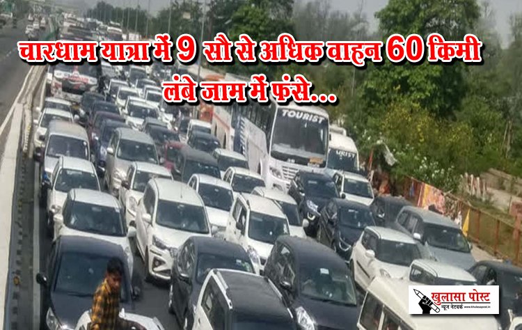 चारधाम यात्रा में 9 सौ से अधिक वाहन 60 किमी लंबे जाम में फंसे...