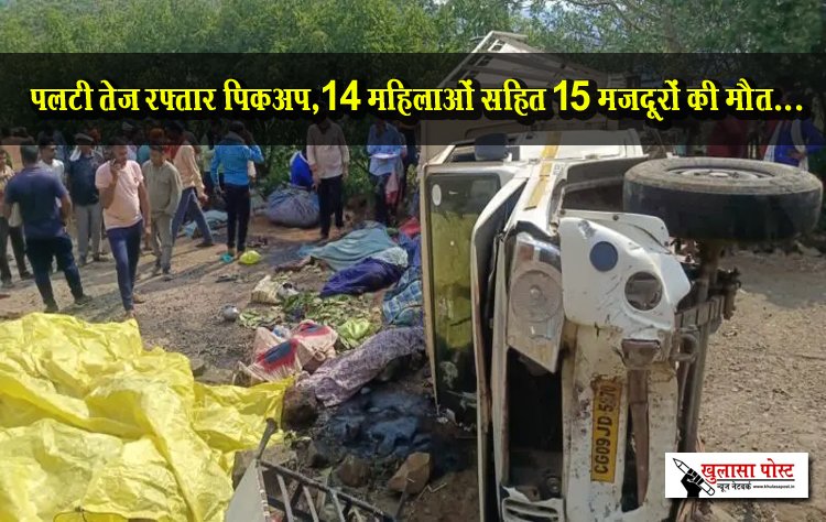 पलटी तेज रफ्तार पिकअप,14 महिलाओं सहित 15 मजदूरों की मौत...