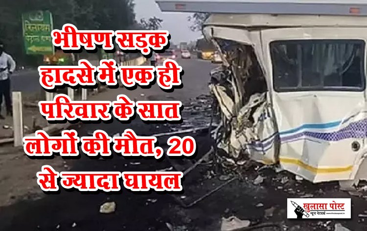 भीषण सड़क हादसे में एक ही परिवार के सात लोगों की मौत, 20 से ज्यादा घायल
