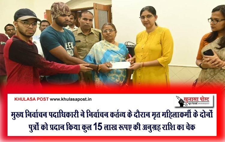 मुख्य निर्वाचन पदाधिकारी ने निर्वाचन कर्तव्य के दौरान मृत महिलाकर्मी के दोनों पुत्रों को प्रदान किया कुल 15 लाख रूपए की अनुग्रह राशि का चेक