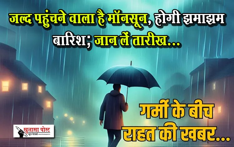 जल्द पहुंचने वाला है मॉनसून, होगी झमाझम बारिश; जान लें तारीख...