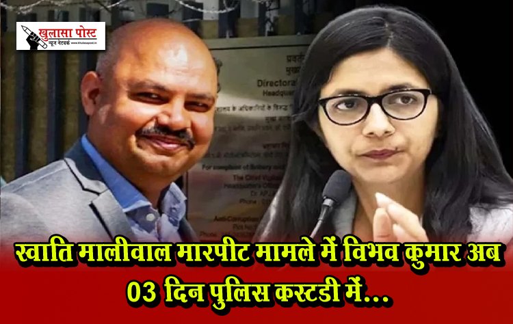 स्वाति मालीवाल मारपीट मामले में विभव कुमार अब 03 दिन पुलिस कस्टडी में...