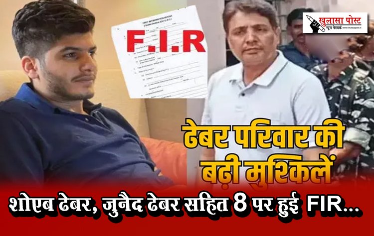 ढेबर परिवार की बढ़ी मुश्किलें शोएब ढेबर, जुनैद ढेबर सहित 8 पर हुई FIR...