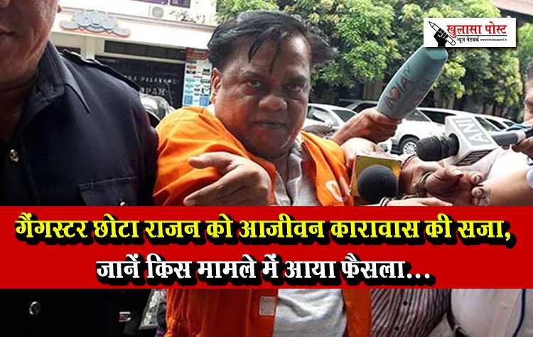 गैंगस्टर छोटा राजन को आजीवन कारावास की सजा, जानें क‍िस मामले में आया फैसला...