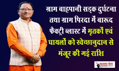 ग्राम बाहपानी सड़क दुर्घटना तथा ग्राम पिरदा में बारूद फैक्ट्री ब्लास्ट में मृतकों एवं घायलों को स्वेच्छानुदान से मंजूर की गई राशि