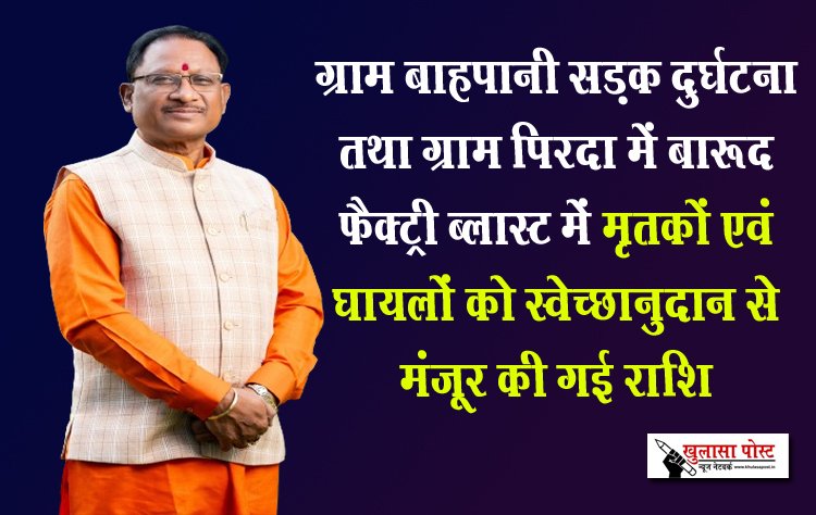 ग्राम बाहपानी सड़क दुर्घटना तथा ग्राम पिरदा में बारूद फैक्ट्री ब्लास्ट में मृतकों एवं घायलों को स्वेच्छानुदान से मंजूर की गई राशि