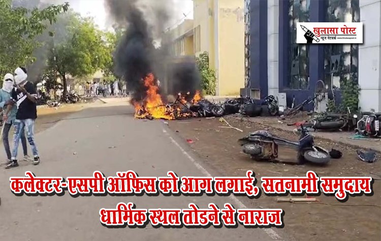 कलेक्टर-एसपी ऑफिस को आग लगाई, सतनामी समुदाय धार्मिक स्थल तोडऩे से नाराज