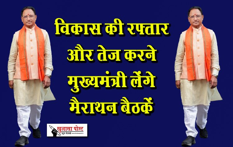 विकास की रफ्तार और तेज करने मुख्यमंत्री लेंगे मैराथन बैठकें