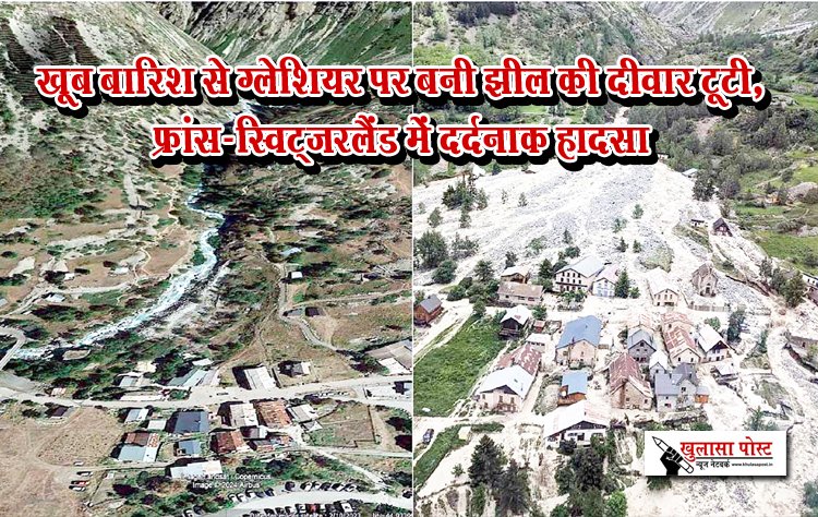 खूब बारिश से ग्लेशियर पर बनी झील की दीवार टूटी, फ्रांस-स्विट्जरलैंड में दर्दनाक हादसा