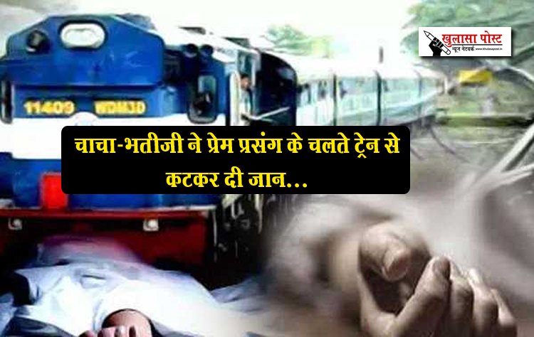 चाचा-भतीजी ने प्रेम प्रसंग के चलते ट्रेन से कटकर दी जान...
